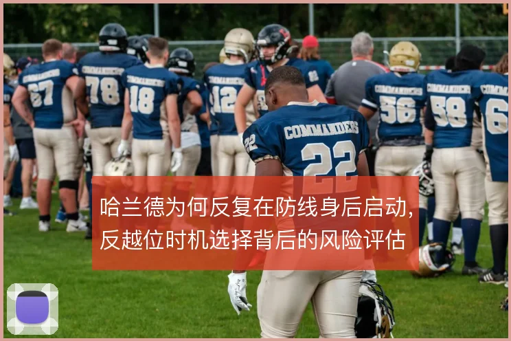 哈兰德为何反复在防线身后启动，反越位时机选择背后的风险评估