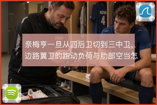 奈梅亨一旦从四后卫切到三中卫，边路翼卫的跑动负荷与肋部空当怎么撑住