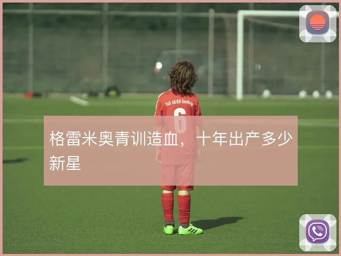 格雷米奥青训造血,十年出产多少新星