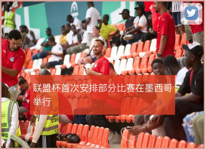 联盟杯首次安排部分比赛在墨西哥举行