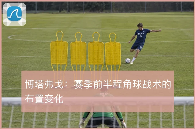 博塔弗戈：赛季前半程角球战术的布置变化