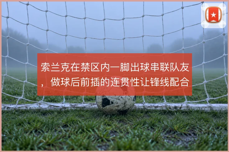 索兰克在禁区内一脚出球串联队友，做球后前插的连贯性让锋线配合更具层次