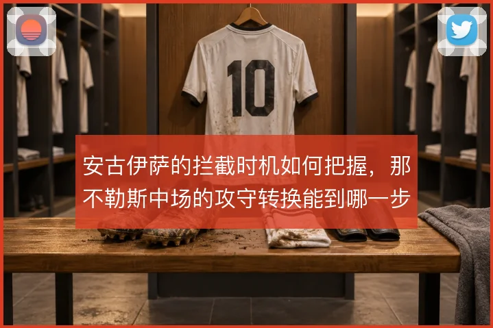 安古伊萨的拦截时机如何把握，那不勒斯中场的攻守转换能到哪一步